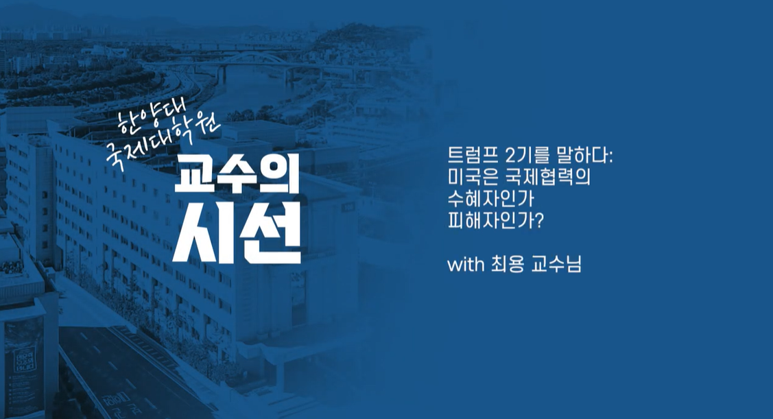 국제대학원 교수의 시선 EP. 1 [트럼프 2기를 말하다: 미국은 국제협력의 수혜자인가 피해자인가?]